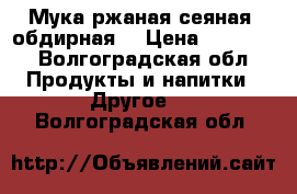 Мука ржаная сеяная, обдирная. › Цена ­ 10 800 - Волгоградская обл. Продукты и напитки » Другое   . Волгоградская обл.